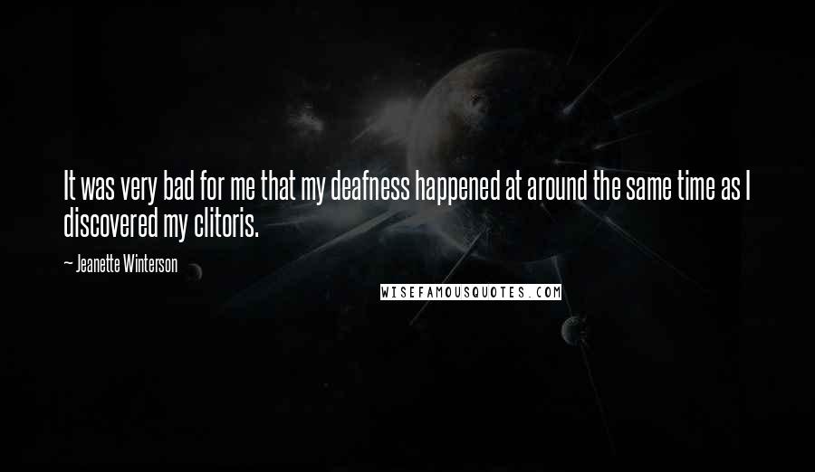 Jeanette Winterson Quotes: It was very bad for me that my deafness happened at around the same time as I discovered my clitoris.