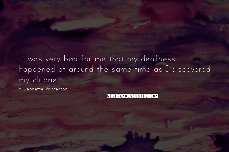 Jeanette Winterson Quotes: It was very bad for me that my deafness happened at around the same time as I discovered my clitoris.