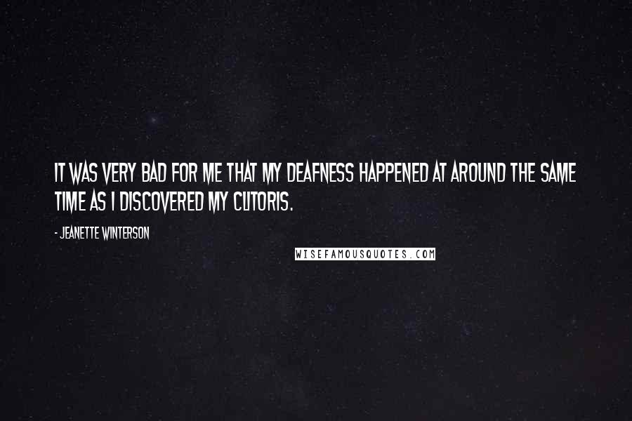 Jeanette Winterson Quotes: It was very bad for me that my deafness happened at around the same time as I discovered my clitoris.