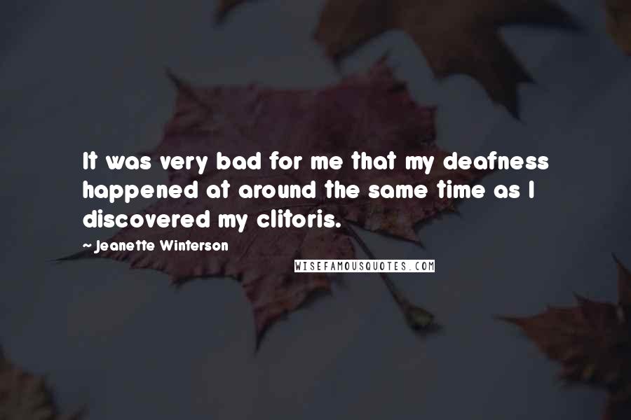 Jeanette Winterson Quotes: It was very bad for me that my deafness happened at around the same time as I discovered my clitoris.