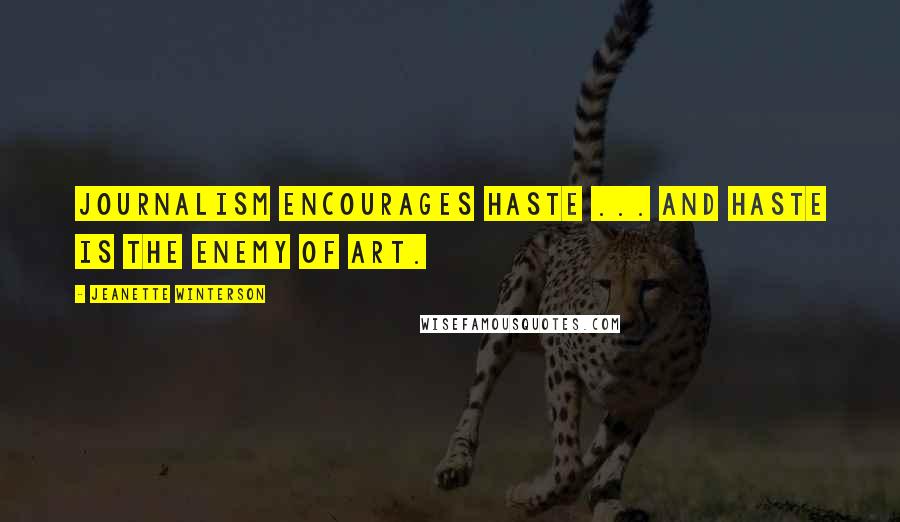Jeanette Winterson Quotes: Journalism encourages haste ... and haste is the enemy of art.