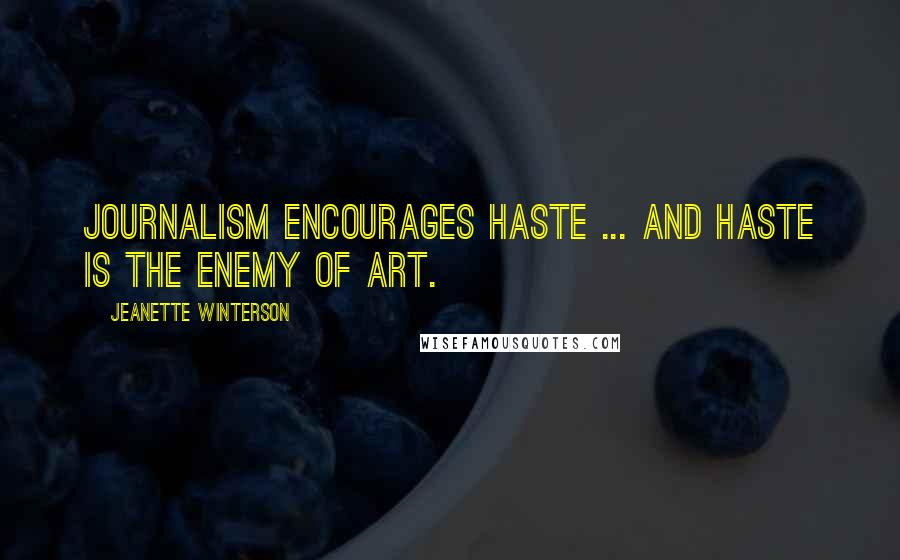 Jeanette Winterson Quotes: Journalism encourages haste ... and haste is the enemy of art.