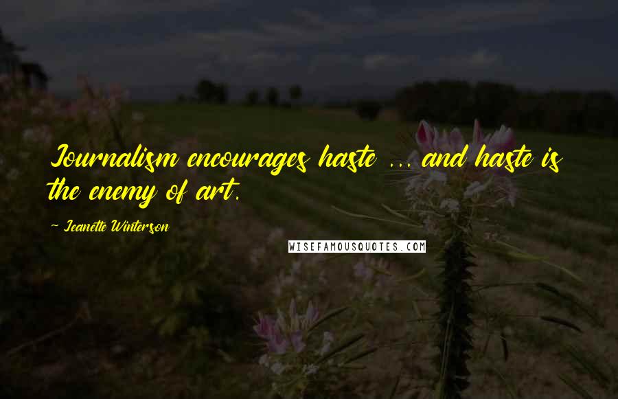 Jeanette Winterson Quotes: Journalism encourages haste ... and haste is the enemy of art.