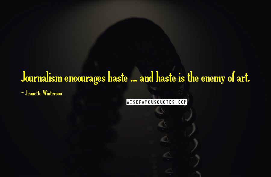 Jeanette Winterson Quotes: Journalism encourages haste ... and haste is the enemy of art.