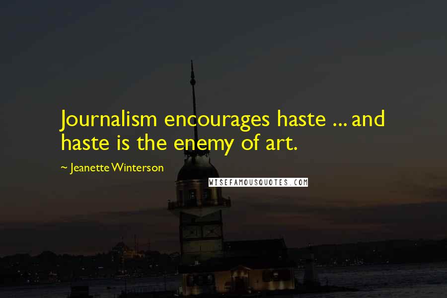 Jeanette Winterson Quotes: Journalism encourages haste ... and haste is the enemy of art.