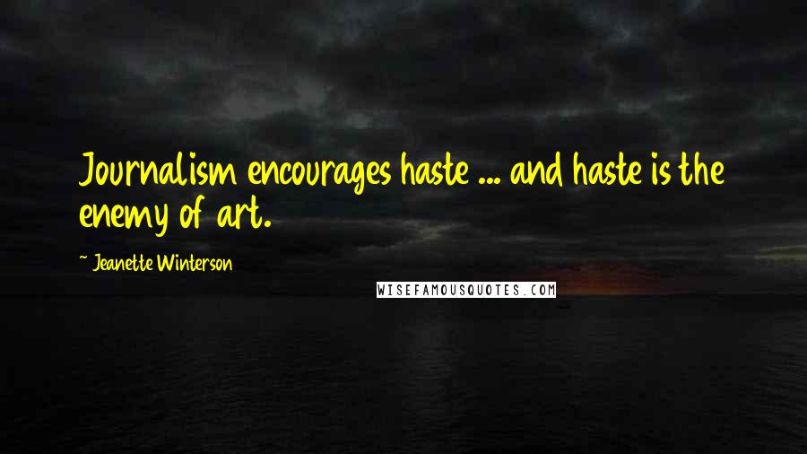Jeanette Winterson Quotes: Journalism encourages haste ... and haste is the enemy of art.