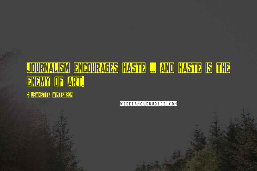 Jeanette Winterson Quotes: Journalism encourages haste ... and haste is the enemy of art.