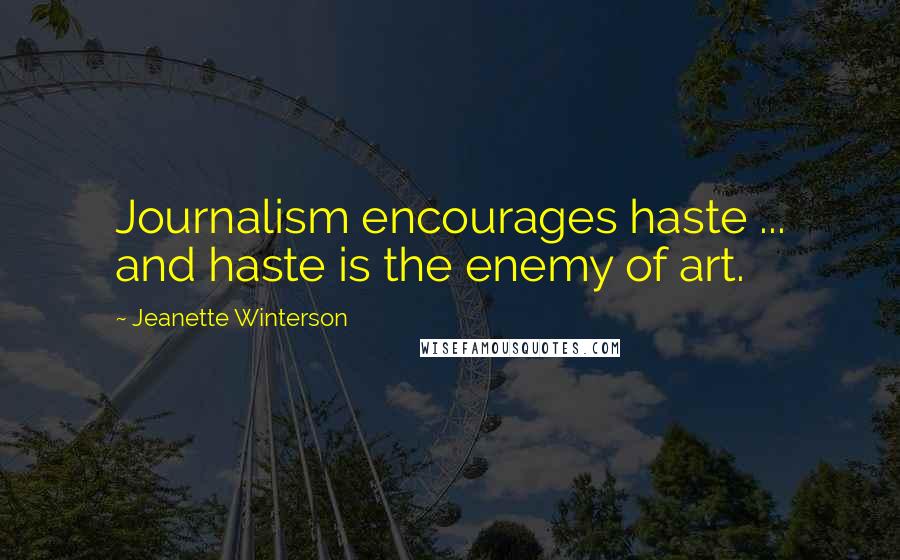 Jeanette Winterson Quotes: Journalism encourages haste ... and haste is the enemy of art.