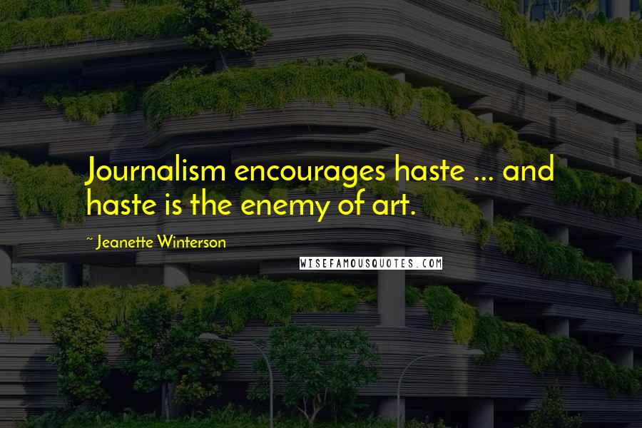 Jeanette Winterson Quotes: Journalism encourages haste ... and haste is the enemy of art.