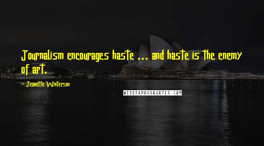 Jeanette Winterson Quotes: Journalism encourages haste ... and haste is the enemy of art.