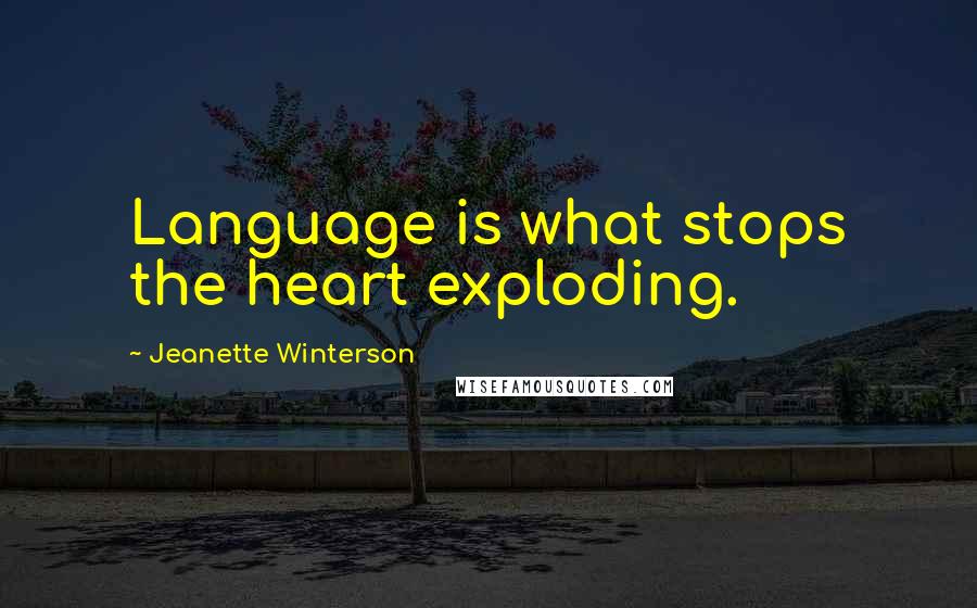 Jeanette Winterson Quotes: Language is what stops the heart exploding.