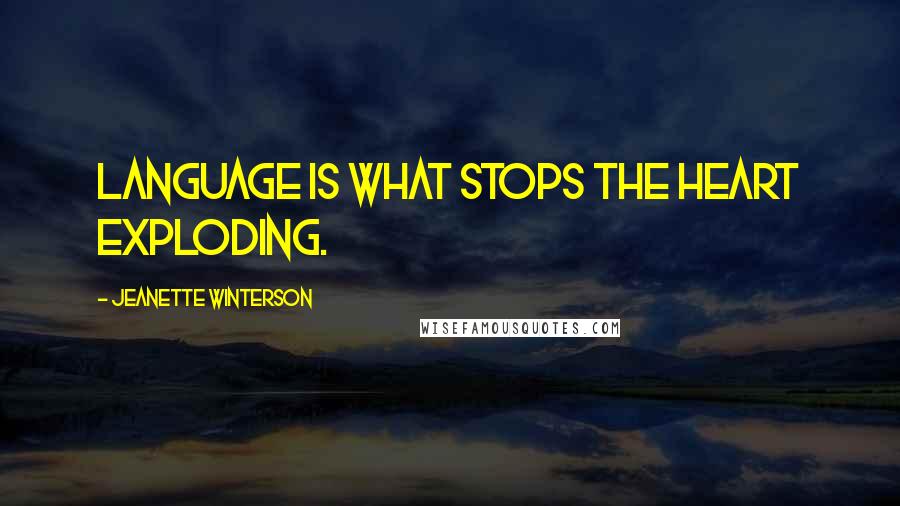 Jeanette Winterson Quotes: Language is what stops the heart exploding.