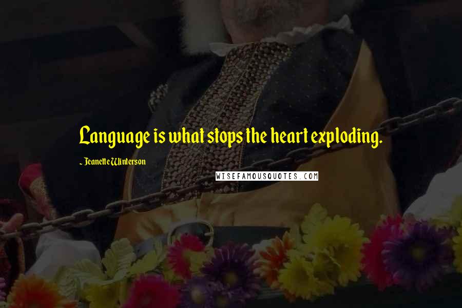 Jeanette Winterson Quotes: Language is what stops the heart exploding.