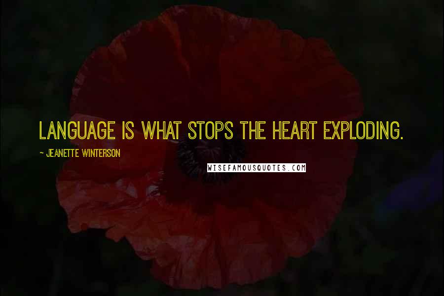 Jeanette Winterson Quotes: Language is what stops the heart exploding.