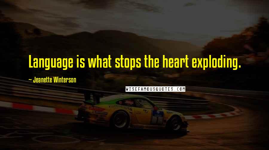 Jeanette Winterson Quotes: Language is what stops the heart exploding.