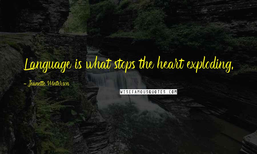 Jeanette Winterson Quotes: Language is what stops the heart exploding.
