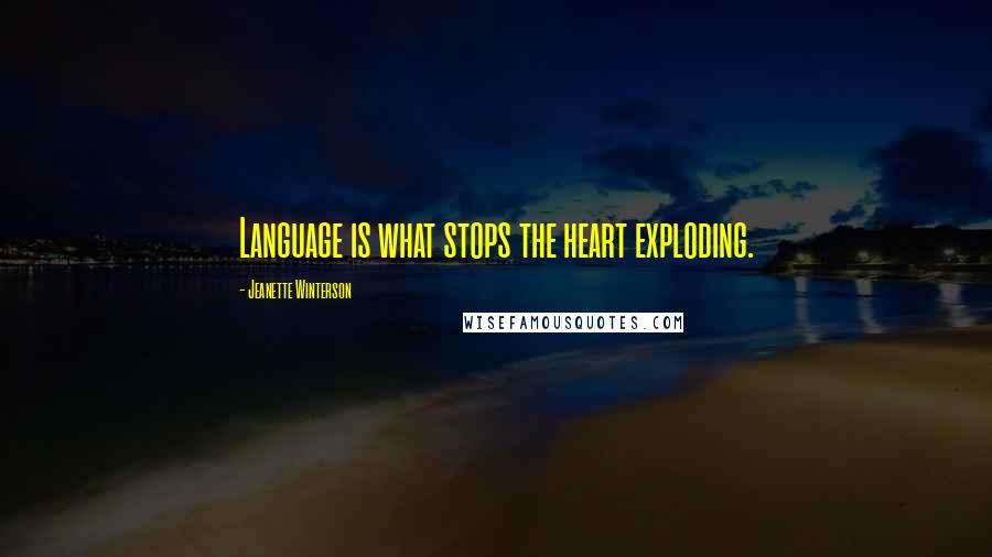 Jeanette Winterson Quotes: Language is what stops the heart exploding.