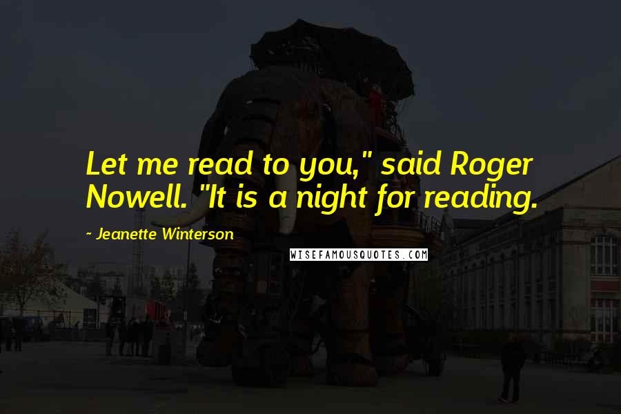 Jeanette Winterson Quotes: Let me read to you," said Roger Nowell. "It is a night for reading.