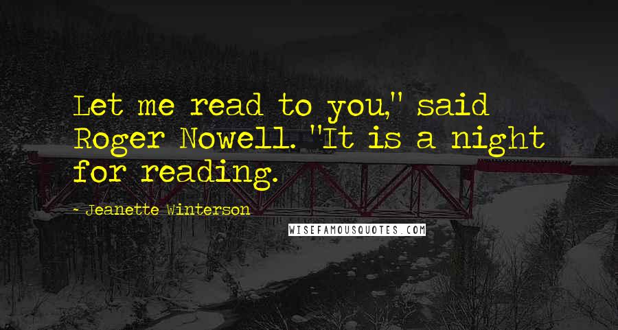 Jeanette Winterson Quotes: Let me read to you," said Roger Nowell. "It is a night for reading.