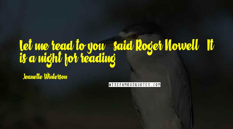 Jeanette Winterson Quotes: Let me read to you," said Roger Nowell. "It is a night for reading.