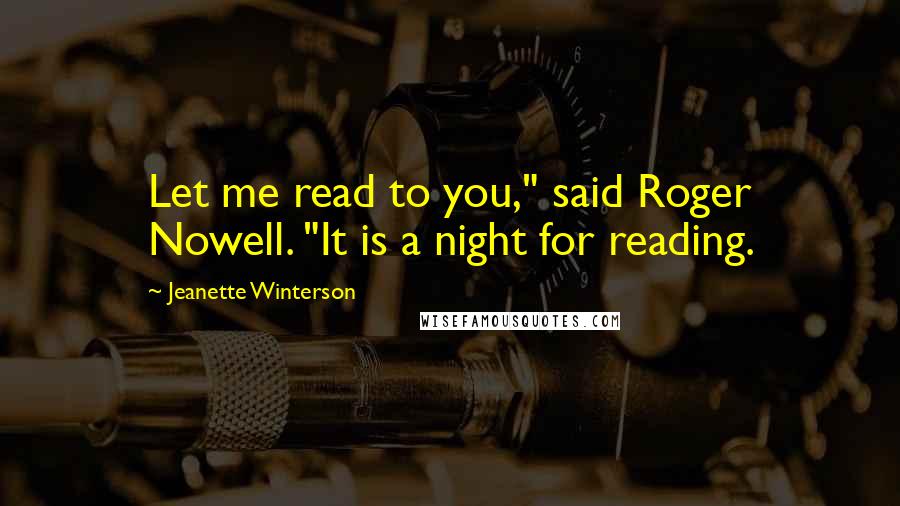 Jeanette Winterson Quotes: Let me read to you," said Roger Nowell. "It is a night for reading.