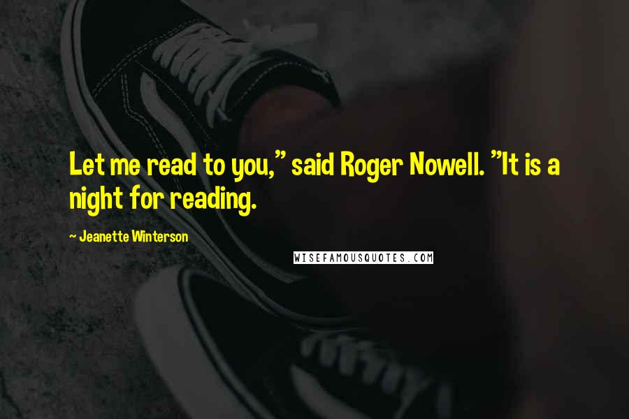 Jeanette Winterson Quotes: Let me read to you," said Roger Nowell. "It is a night for reading.