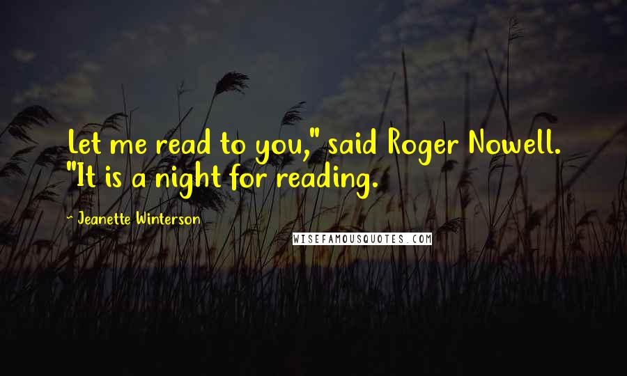 Jeanette Winterson Quotes: Let me read to you," said Roger Nowell. "It is a night for reading.