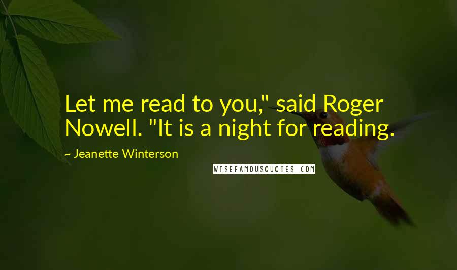 Jeanette Winterson Quotes: Let me read to you," said Roger Nowell. "It is a night for reading.