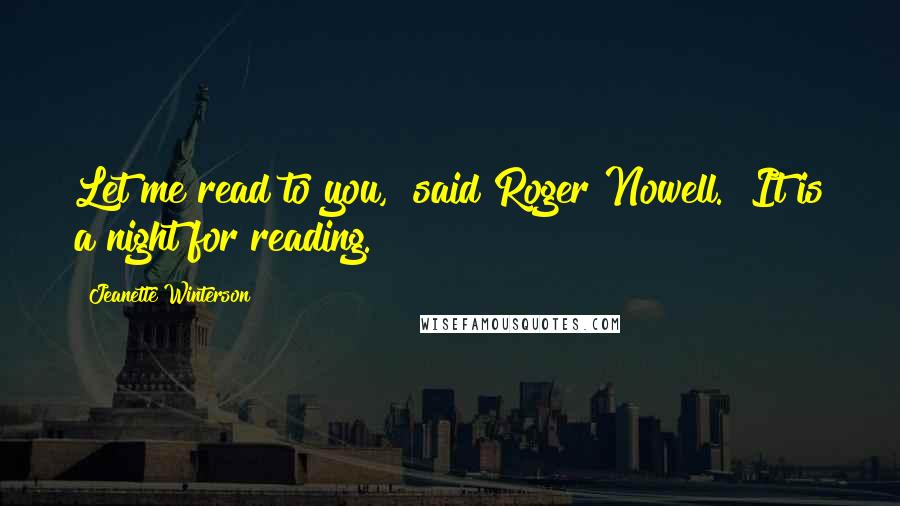 Jeanette Winterson Quotes: Let me read to you," said Roger Nowell. "It is a night for reading.