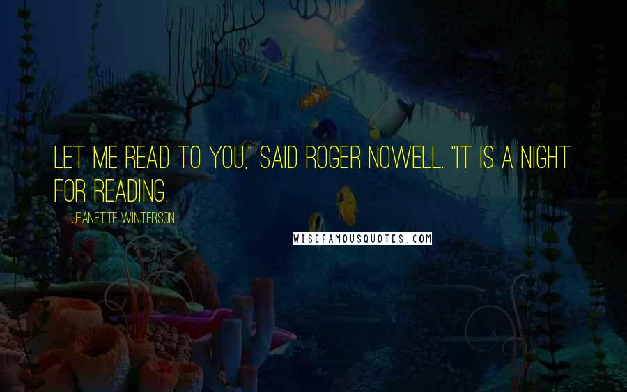 Jeanette Winterson Quotes: Let me read to you," said Roger Nowell. "It is a night for reading.