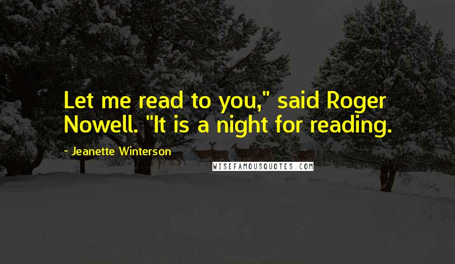 Jeanette Winterson Quotes: Let me read to you," said Roger Nowell. "It is a night for reading.