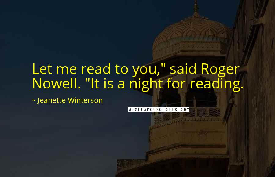 Jeanette Winterson Quotes: Let me read to you," said Roger Nowell. "It is a night for reading.