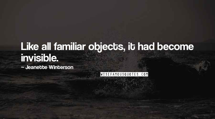 Jeanette Winterson Quotes: Like all familiar objects, it had become invisible.