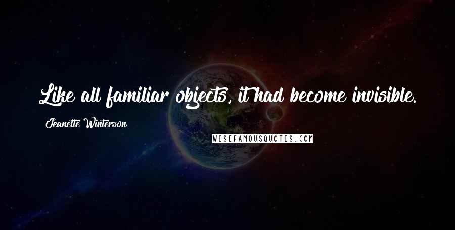 Jeanette Winterson Quotes: Like all familiar objects, it had become invisible.