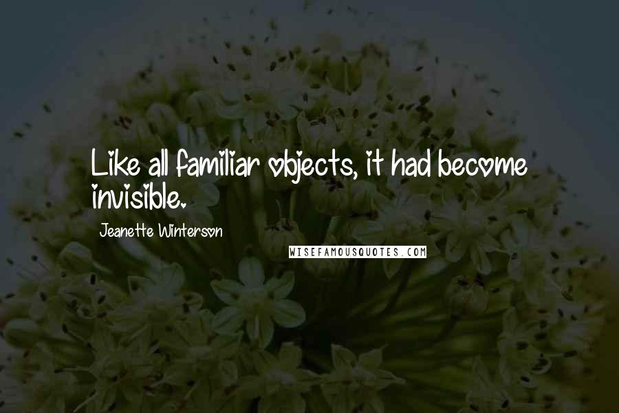 Jeanette Winterson Quotes: Like all familiar objects, it had become invisible.