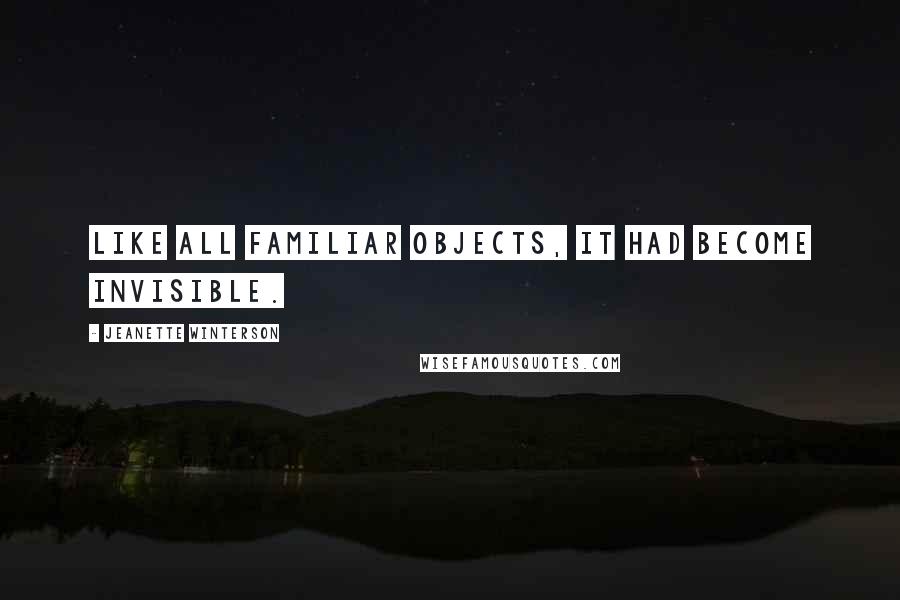 Jeanette Winterson Quotes: Like all familiar objects, it had become invisible.