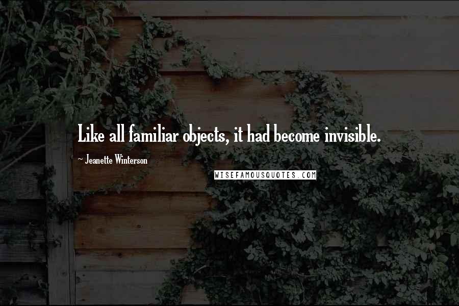Jeanette Winterson Quotes: Like all familiar objects, it had become invisible.