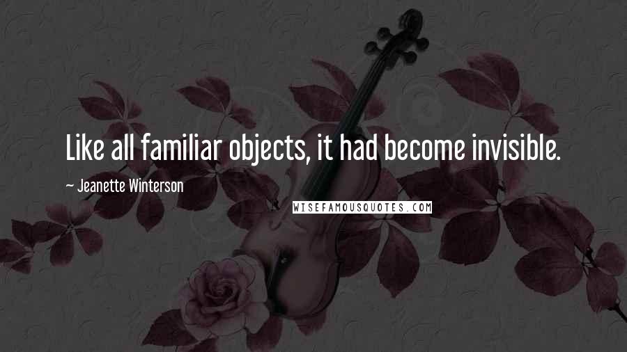 Jeanette Winterson Quotes: Like all familiar objects, it had become invisible.
