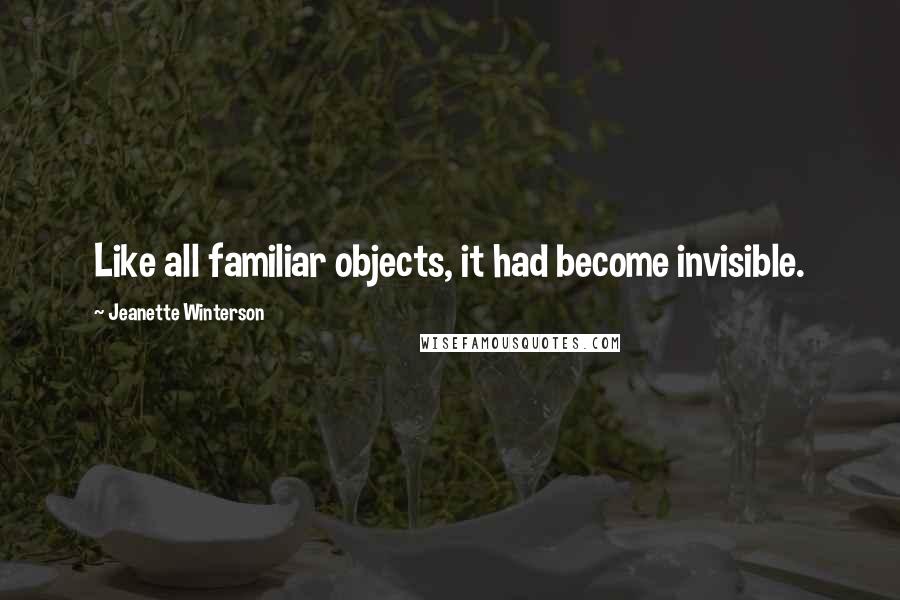 Jeanette Winterson Quotes: Like all familiar objects, it had become invisible.