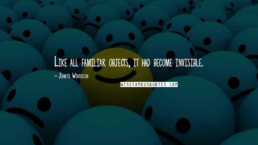 Jeanette Winterson Quotes: Like all familiar objects, it had become invisible.