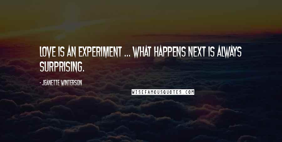 Jeanette Winterson Quotes: Love is an experiment ... what happens next is always surprising.