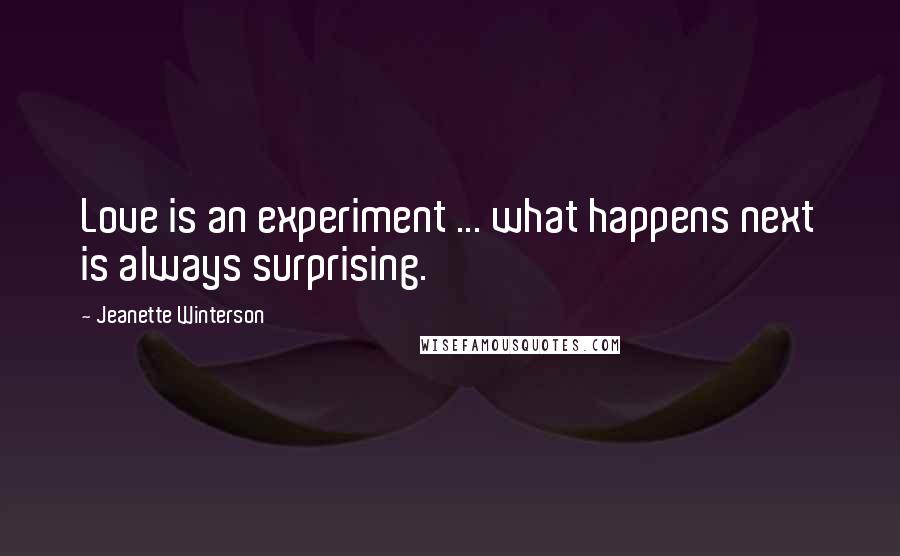 Jeanette Winterson Quotes: Love is an experiment ... what happens next is always surprising.
