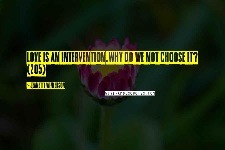 Jeanette Winterson Quotes: Love is an intervention.Why do we not choose it? (205)