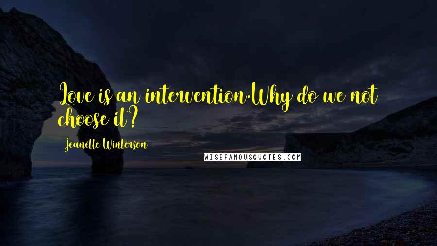 Jeanette Winterson Quotes: Love is an intervention.Why do we not choose it? (205)