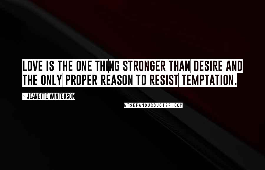 Jeanette Winterson Quotes: Love is the one thing stronger than desire and the only proper reason to resist temptation.