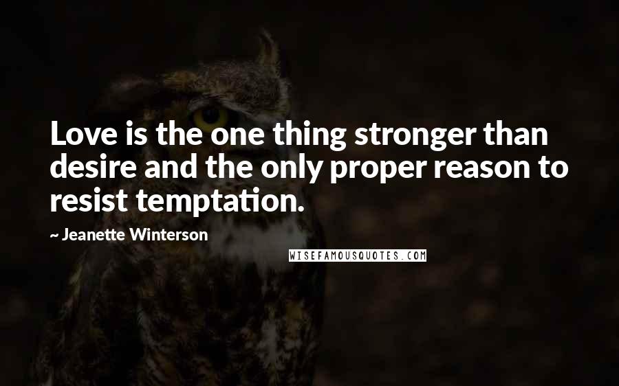 Jeanette Winterson Quotes: Love is the one thing stronger than desire and the only proper reason to resist temptation.