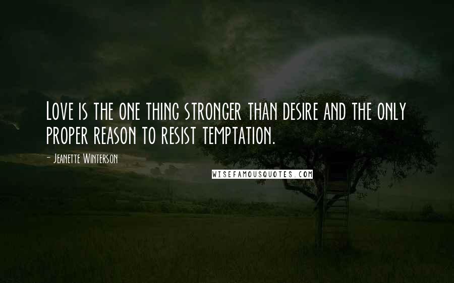 Jeanette Winterson Quotes: Love is the one thing stronger than desire and the only proper reason to resist temptation.