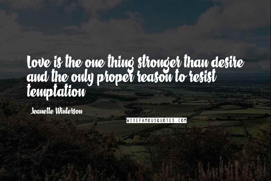 Jeanette Winterson Quotes: Love is the one thing stronger than desire and the only proper reason to resist temptation.