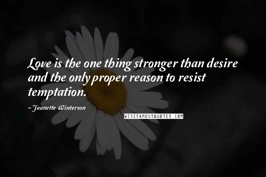 Jeanette Winterson Quotes: Love is the one thing stronger than desire and the only proper reason to resist temptation.