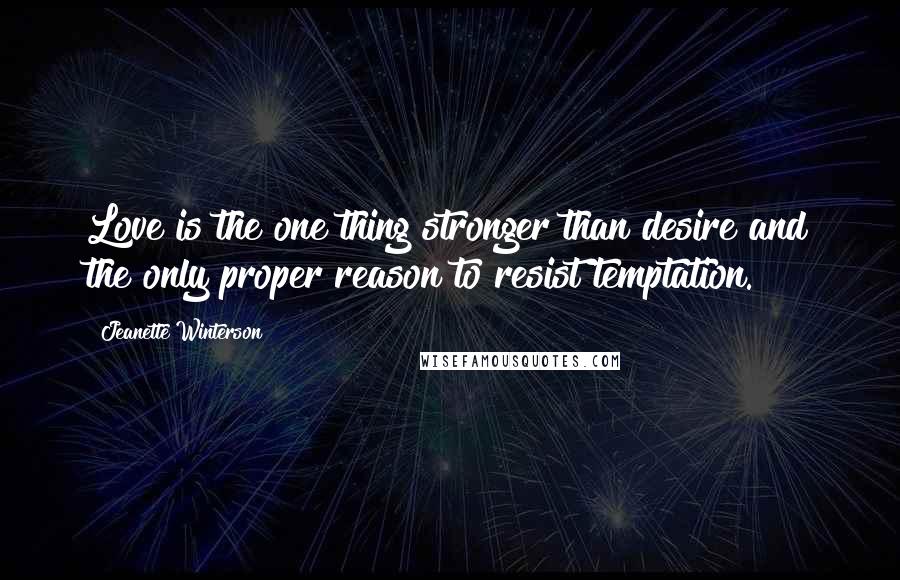 Jeanette Winterson Quotes: Love is the one thing stronger than desire and the only proper reason to resist temptation.